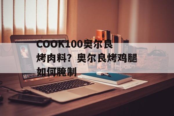 COOK100奥尔良烤肉料？奥尔良烤鸡腿如何腌制-第1张图片-