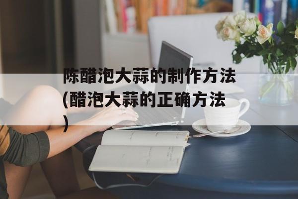 陈醋泡大蒜的制作方法(醋泡大蒜的正确方法)-第1张图片-