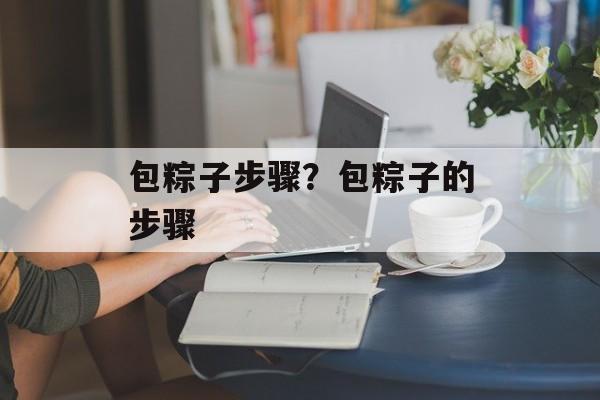 包粽子步骤？包粽子的步骤-第1张图片-