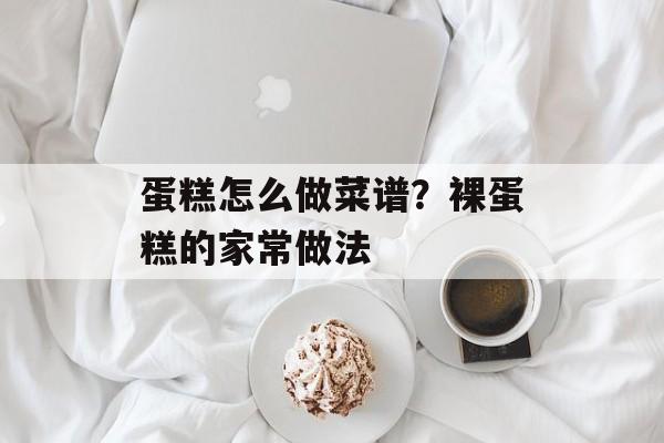 蛋糕怎么做菜谱？裸蛋糕的家常做法-第1张图片-