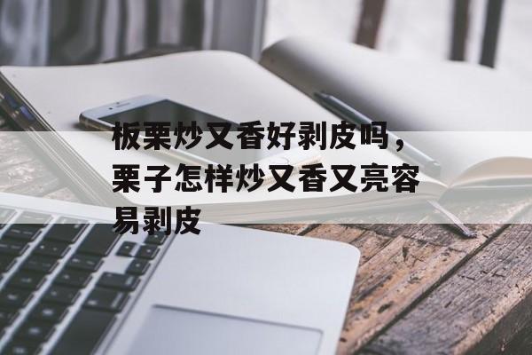 板栗炒又香好剥皮吗，栗子怎样炒又香又亮容易剥皮-第1张图片-