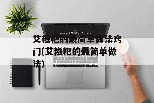 艾糍粑的最简单做法窍门(艾糍粑的最简单做法)-第1张图片-
