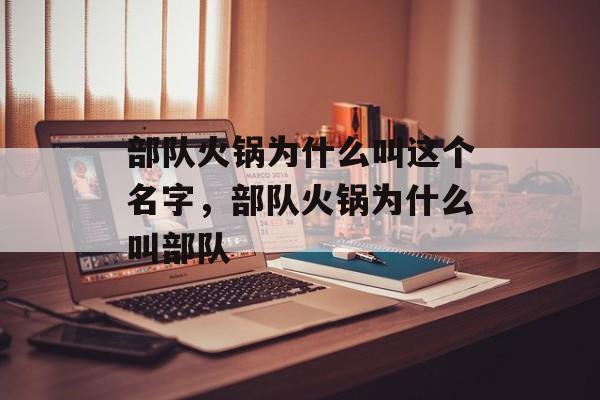 部队火锅为什么叫这个名字，部队火锅为什么叫部队-第1张图片-