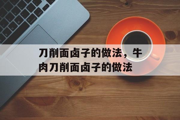 刀削面卤子的做法，牛肉刀削面卤子的做法-第1张图片-