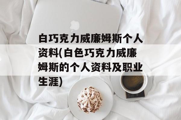 白巧克力威廉姆斯个人资料(白色巧克力威廉姆斯的个人资料及职业生涯)-第1张图片-