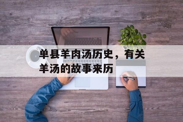 单县羊肉汤历史，有关羊汤的故事来历-第1张图片-
