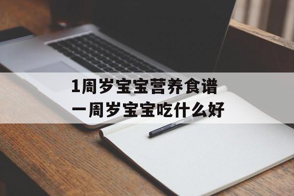 1周岁宝宝营养食谱 一周岁宝宝吃什么好-第1张图片-