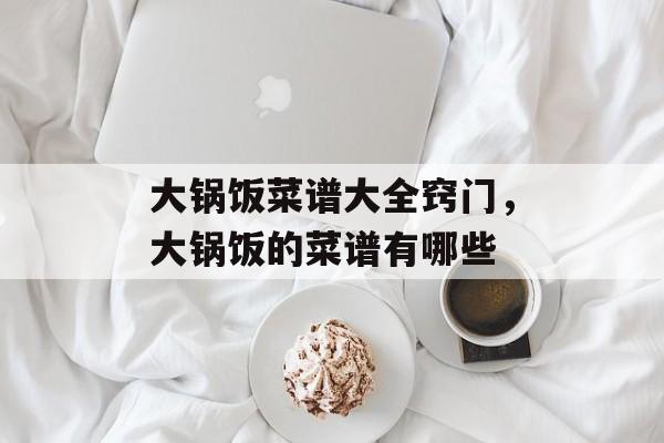 大锅饭菜谱大全窍门，大锅饭的菜谱有哪些-第1张图片-