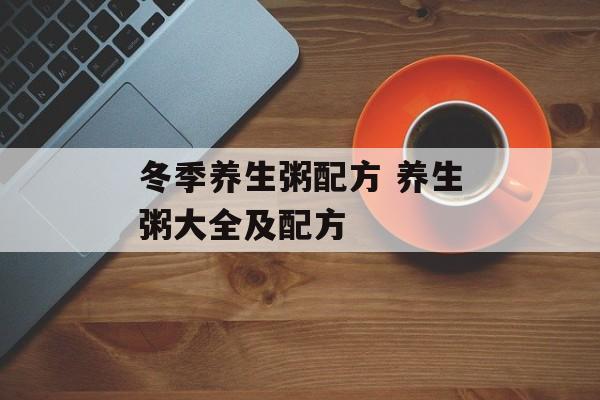 冬季养生粥配方 养生粥大全及配方-第1张图片-