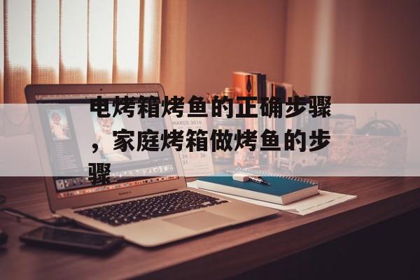 电烤箱烤鱼的正确步骤，家庭烤箱做烤鱼的步骤-第1张图片-