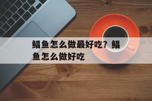 鲳鱼怎么做最好吃？鲳鱼怎么做好吃-第1张图片-
