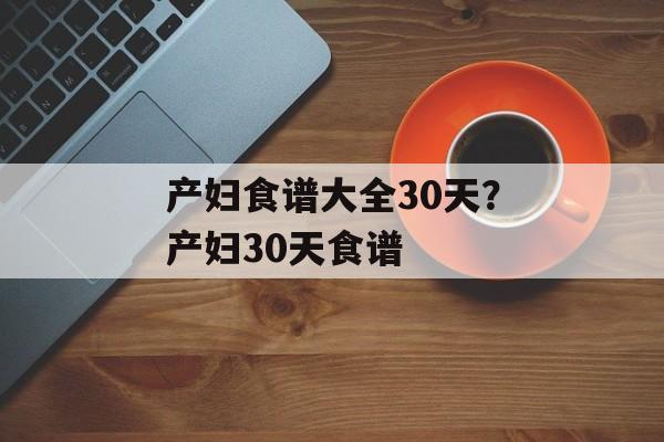产妇食谱大全30天？产妇30天食谱-第1张图片-