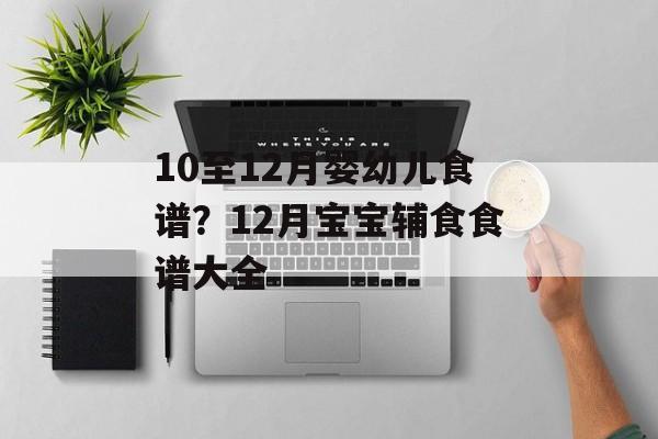 10至12月婴幼儿食谱？12月宝宝辅食食谱大全-第1张图片-