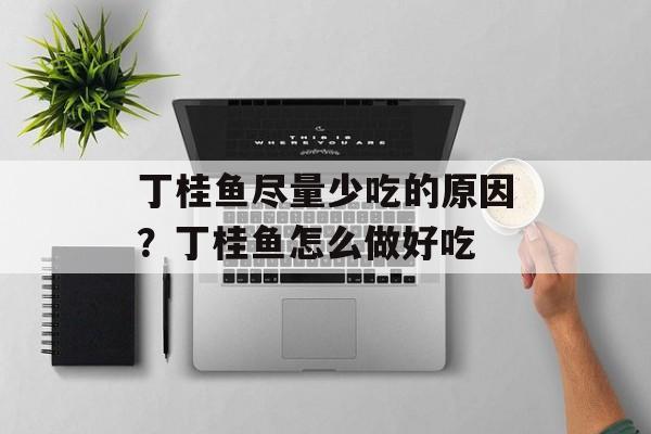 丁桂鱼尽量少吃的原因？丁桂鱼怎么做好吃-第1张图片-
