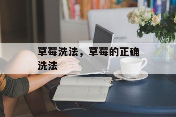 草莓洗法，草莓的正确洗法-第1张图片-