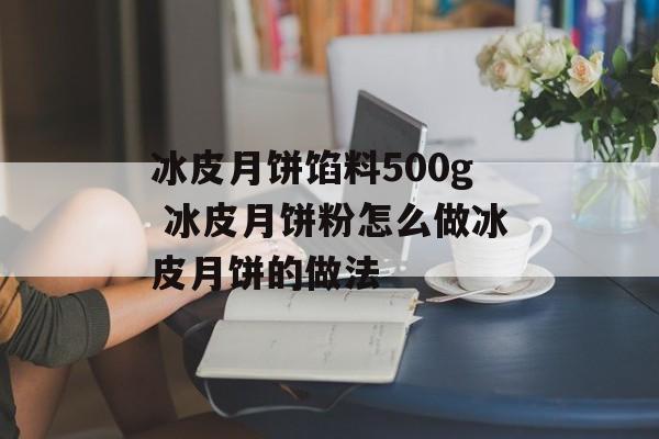 冰皮月饼馅料500g 冰皮月饼粉怎么做冰皮月饼的做法-第1张图片-