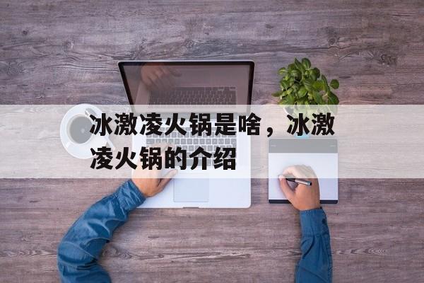 冰激凌火锅是啥，冰激凌火锅的介绍-第1张图片-