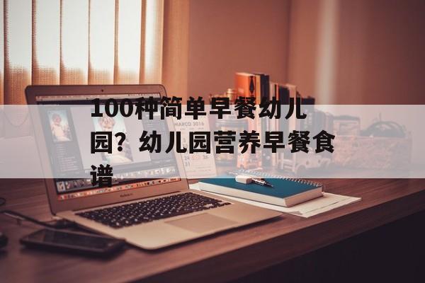 100种简单早餐幼儿园？幼儿园营养早餐食谱-第1张图片-