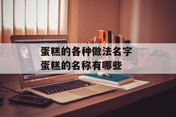 蛋糕的各种做法名字 蛋糕的名称有哪些-第1张图片-