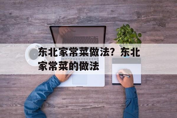 东北家常菜做法？东北家常菜的做法-第1张图片-