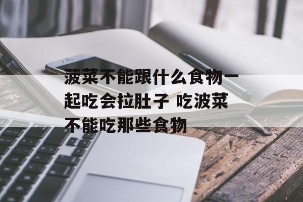 菠菜不能跟什么食物一起吃会拉肚子 吃波菜不能吃那些食物-第1张图片-