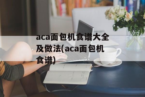 aca面包机食谱大全及做法(aca面包机食谱)-第1张图片-