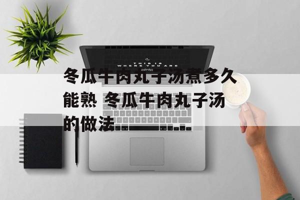 冬瓜牛肉丸子汤煮多久能熟 冬瓜牛肉丸子汤的做法-第1张图片-