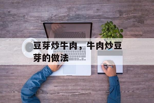 豆芽炒牛肉，牛肉炒豆芽的做法-第1张图片-