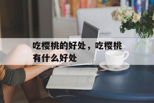 吃樱桃的好处，吃樱桃有什么好处-第1张图片-