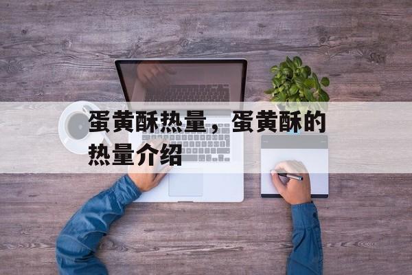 蛋黄酥热量，蛋黄酥的热量介绍-第1张图片-