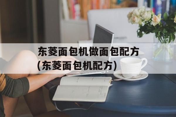 东菱面包机做面包配方(东菱面包机配方)-第1张图片-