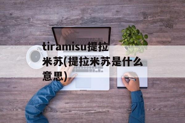 tiramisu提拉米苏(提拉米苏是什么意思)-第1张图片-