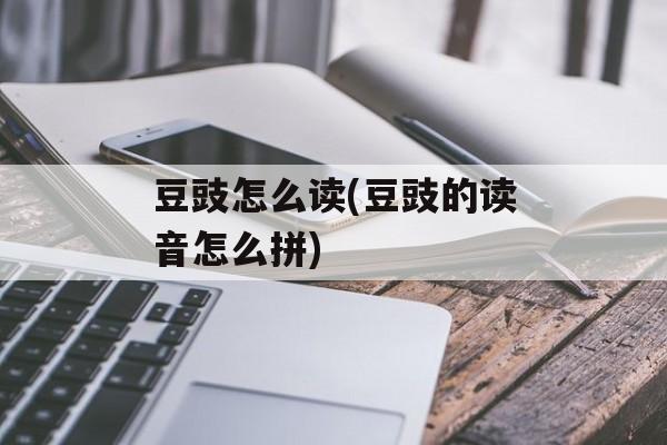 豆豉怎么读(豆豉的读音怎么拼)-第1张图片-