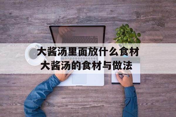 大酱汤里面放什么食材 大酱汤的食材与做法-第1张图片-