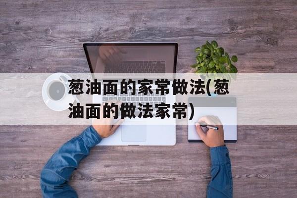 葱油面的家常做法(葱油面的做法家常)-第1张图片-