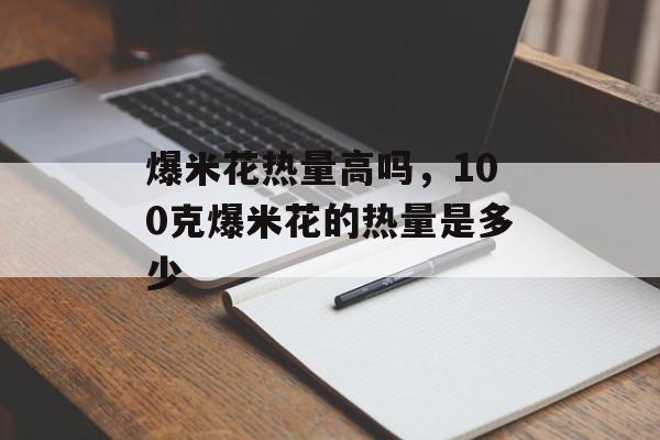爆米花热量高吗，100克爆米花的热量是多少-第1张图片-