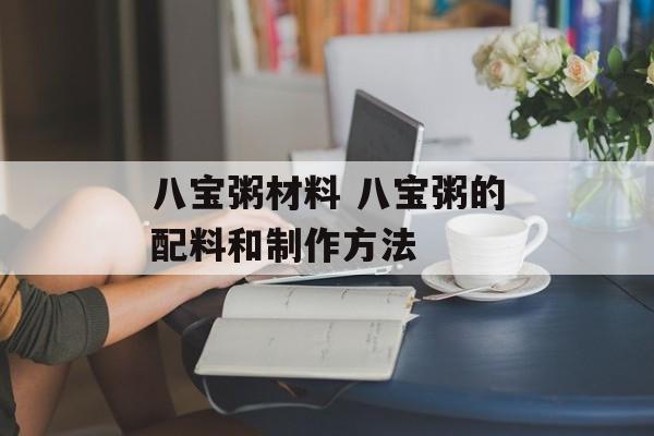 八宝粥材料 八宝粥的配料和制作方法-第1张图片-