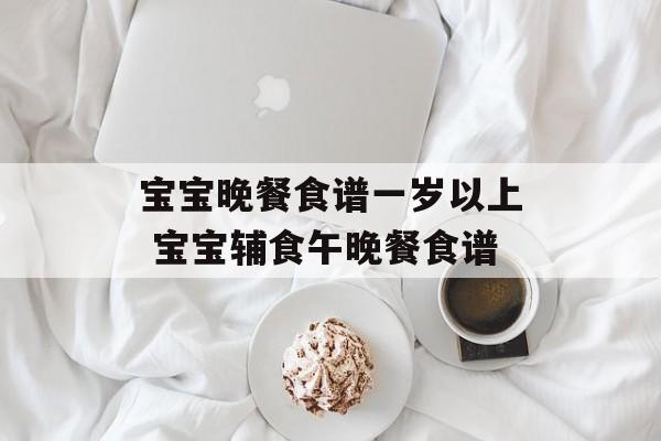 宝宝晚餐食谱一岁以上 宝宝辅食午晚餐食谱-第1张图片-