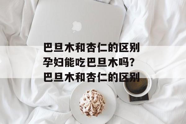 巴旦木和杏仁的区别 孕妇能吃巴旦木吗？ 巴旦木和杏仁的区别-第1张图片-