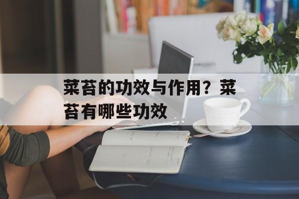 菜苔的功效与作用？菜苔有哪些功效-第1张图片-
