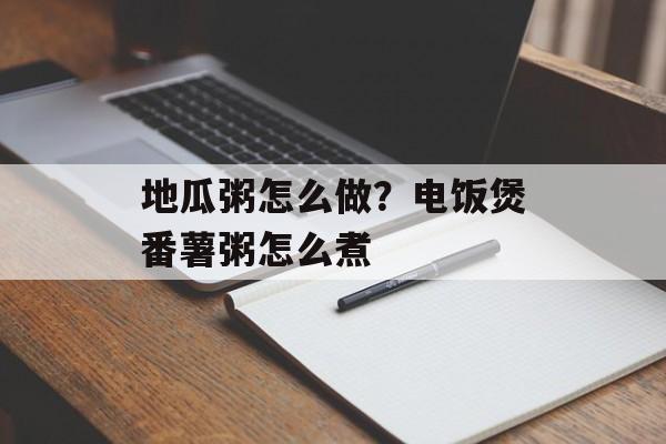 地瓜粥怎么做？电饭煲番薯粥怎么煮-第1张图片-