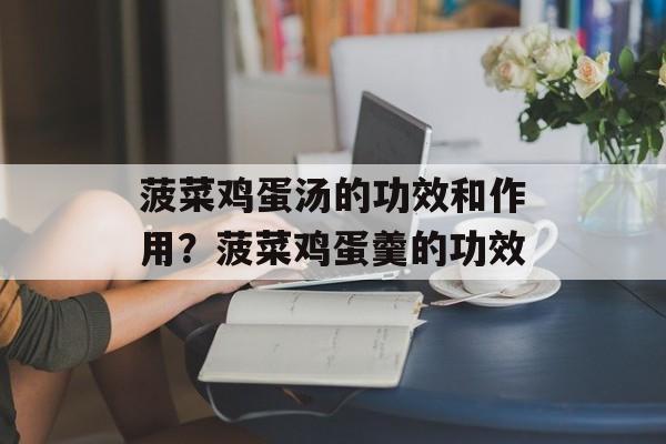 菠菜鸡蛋汤的功效和作用？菠菜鸡蛋羹的功效-第1张图片-