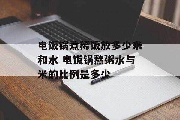 电饭锅煮稀饭放多少米和水 电饭锅熬粥水与米的比例是多少-第1张图片-