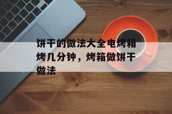 饼干的做法大全电烤箱烤几分钟，烤箱做饼干做法-第1张图片-