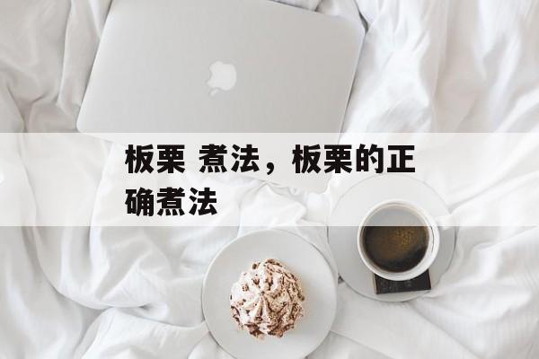 板栗 煮法，板栗的正确煮法-第1张图片-