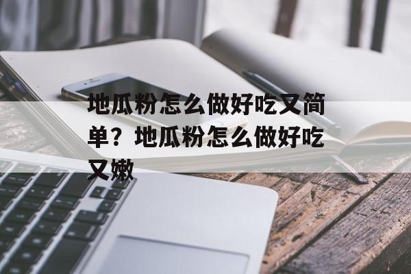 地瓜粉怎么做好吃又简单？地瓜粉怎么做好吃又嫩-第1张图片-