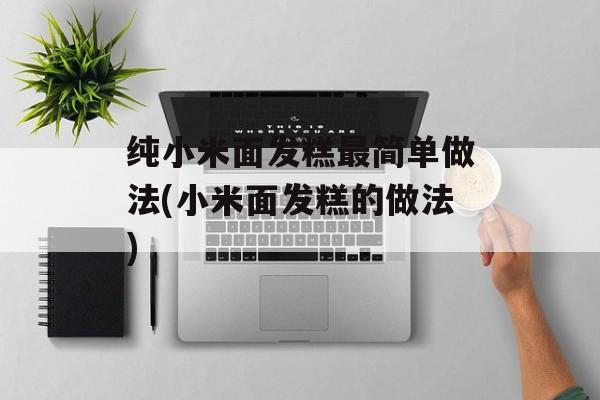 纯小米面发糕最简单做法(小米面发糕的做法)-第1张图片-