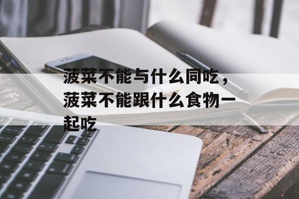 菠菜不能与什么同吃，菠菜不能跟什么食物一起吃-第1张图片-