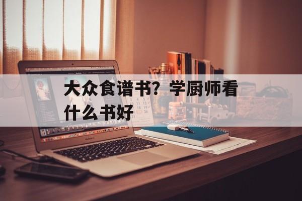 大众食谱书？学厨师看什么书好-第1张图片-