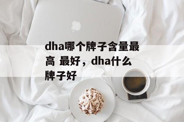 dha哪个牌子含量最高 最好，dha什么牌子好-第1张图片-